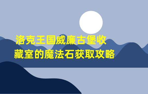 洛克王国威廉古堡收藏室的魔法石获取攻略