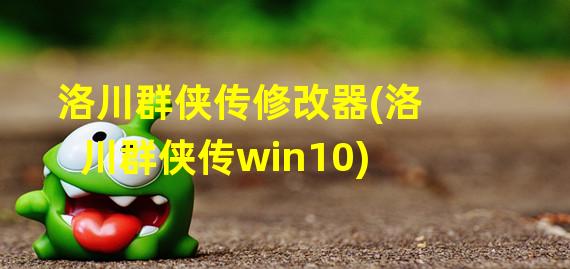 洛川群侠传修改器(洛川群侠传win10)