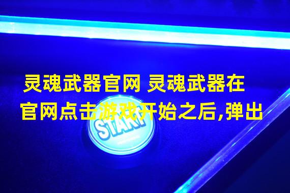 灵魂武器官网 灵魂武器在官网点击游戏开始之后,弹出