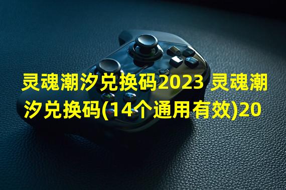 灵魂潮汐兑换码2023 灵魂潮汐兑换码(14个通用有效)2023