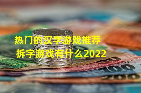 热门的汉字游戏推荐 拆字游戏有什么2022