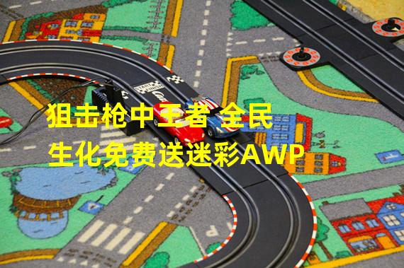 狙击枪中王者 全民生化免费送迷彩AWP