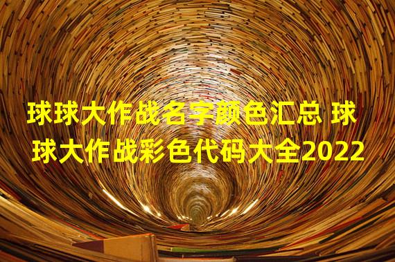 球球大作战名字颜色汇总 球球大作战彩色代码大全2022