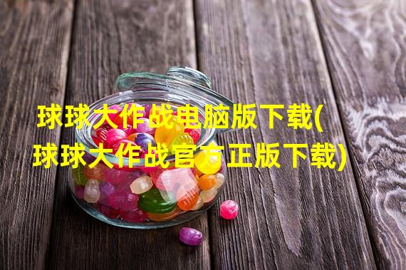 球球大作战电脑版下载(球球大作战官方正版下载)