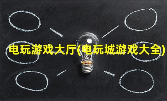 电玩游戏大厅(电玩城游戏大全)