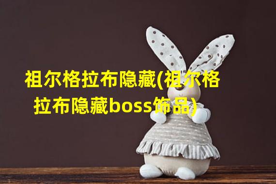 祖尔格拉布隐藏(祖尔格拉布隐藏boss饰品)