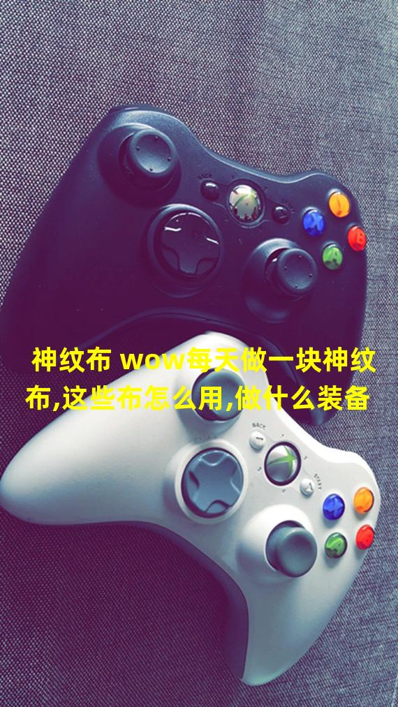 神纹布 wow每天做一块神纹布,这些布怎么用,做什么装备