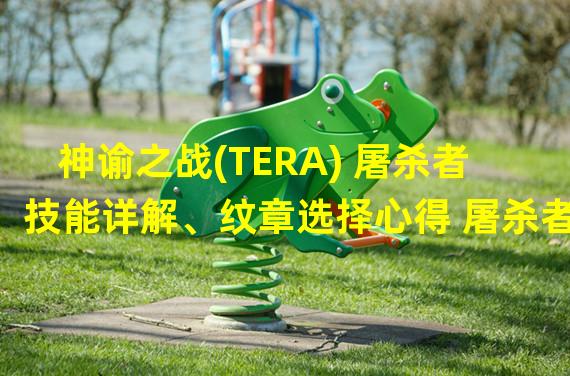 神谕之战(TERA) 屠杀者技能详解、纹章选择心得 屠杀者