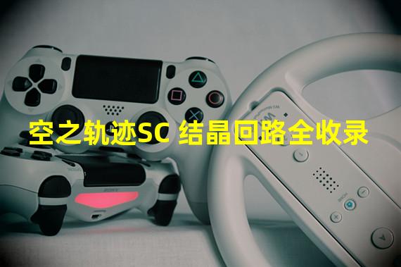 空之轨迹SC 结晶回路全收录