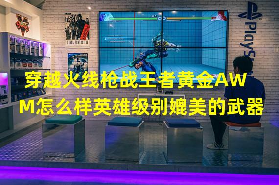 穿越火线枪战王者黄金AWM怎么样英雄级别媲美的武器