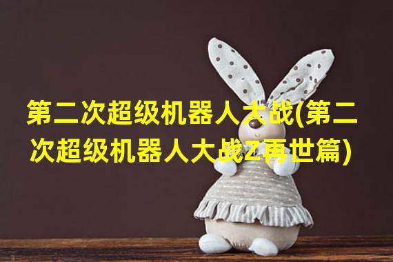 第二次超级机器人大战(第二次超级机器人大战Z再世篇)