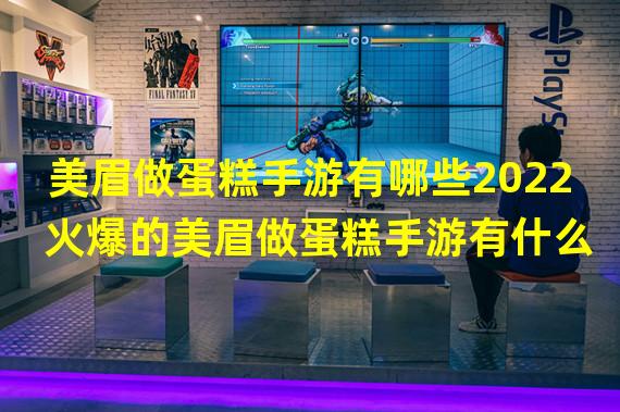 美眉做蛋糕手游有哪些2022 火爆的美眉做蛋糕手游有什么