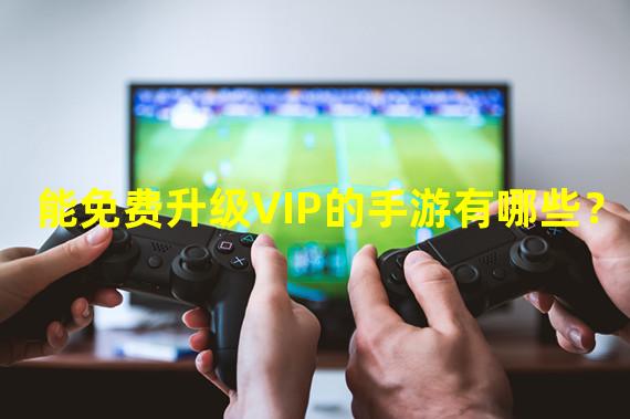 能免费升级VIP的手游有哪些？