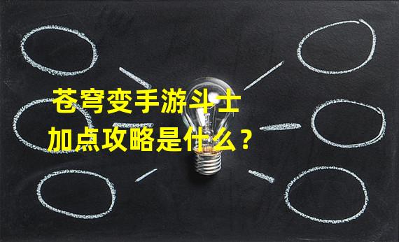 苍穹变手游斗士加点攻略是什么？