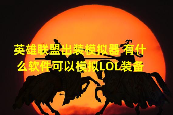 英雄联盟出装模拟器 有什么软件可以模拟LOL装备