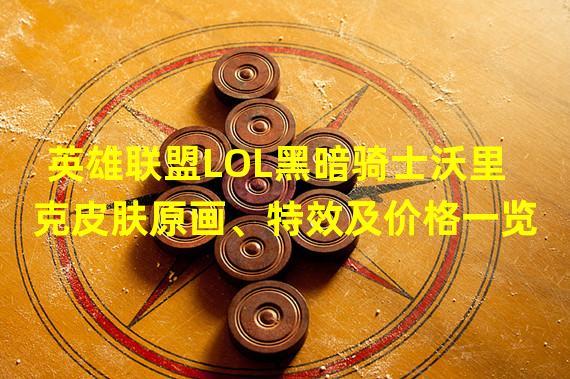 英雄联盟LOL黑暗骑士沃里克皮肤原画、特效及价格一览