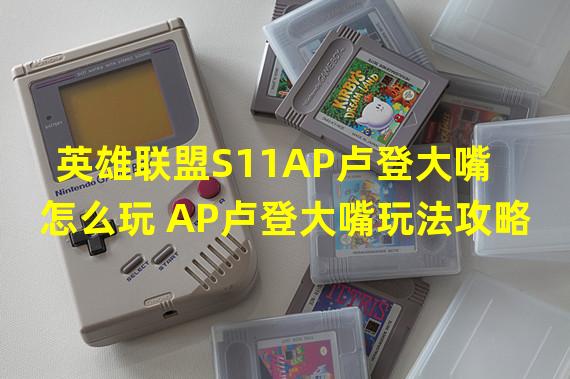 英雄联盟S11AP卢登大嘴怎么玩 AP卢登大嘴玩法攻略