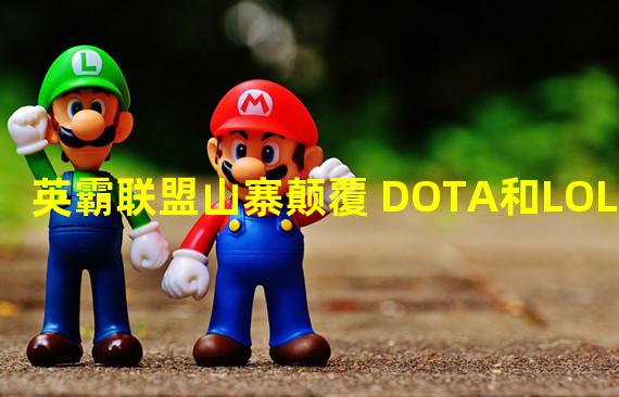 英霸联盟山寨颠覆 DOTA和LOL合体