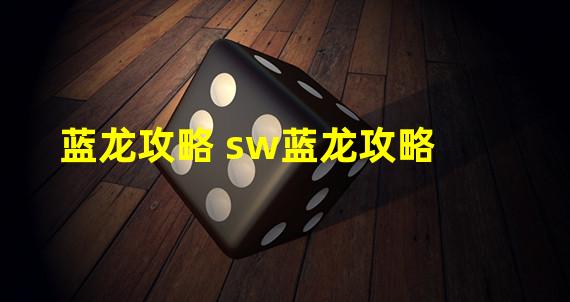 蓝龙攻略 sw蓝龙攻略