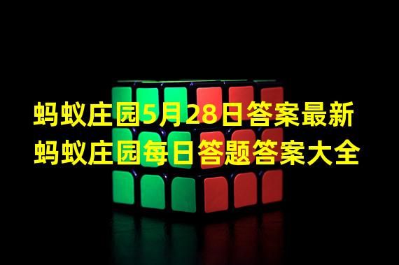 蚂蚁庄园5月28日答案最新 蚂蚁庄园每日答题答案大全