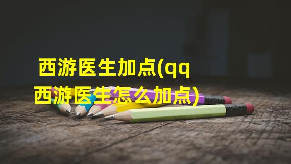 西游医生加点(qq西游医生怎么加点)