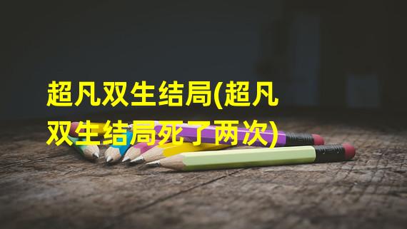 超凡双生结局(超凡双生结局死了两次)