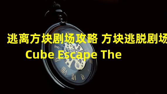 逃离方块剧场攻略 方块逃脱剧场Cube Escape Theatre