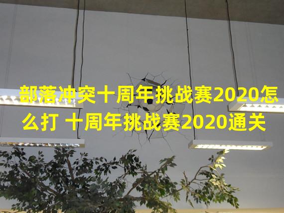 部落冲突十周年挑战赛2020怎么打 十周年挑战赛2020通关攻