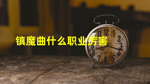 镇魔曲什么职业厉害