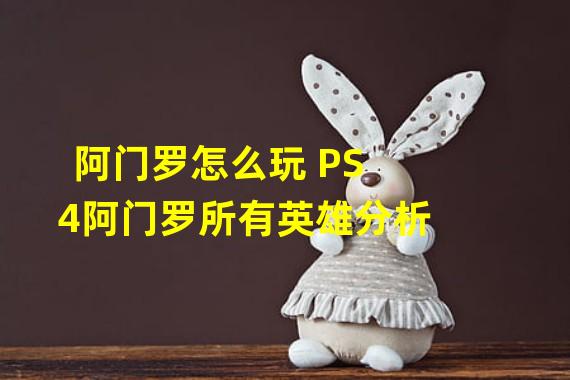 阿门罗怎么玩 PS4阿门罗所有英雄分析