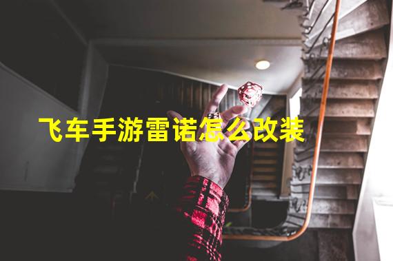 飞车手游雷诺怎么改装