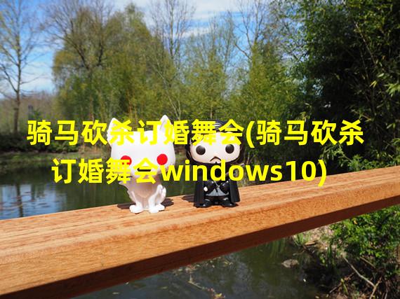 骑马砍杀订婚舞会(骑马砍杀订婚舞会windows10)