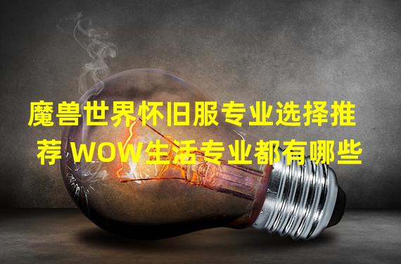 魔兽世界怀旧服专业选择推荐 WOW生活专业都有哪些