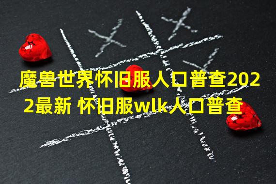 魔兽世界怀旧服人口普查2022最新 怀旧服wlk人口普查