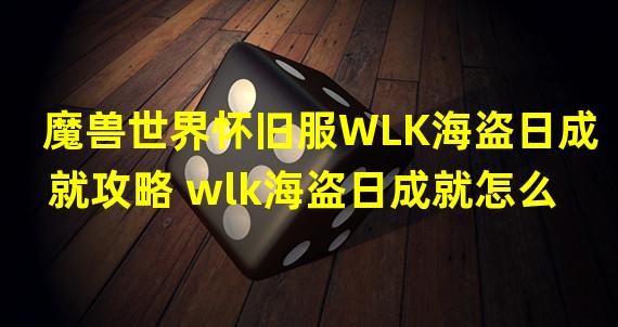 魔兽世界怀旧服WLK海盗日成就攻略 wlk海盗日成就怎么