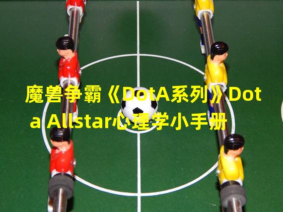 魔兽争霸《DotA系列》Dota Allstar心理学小手册