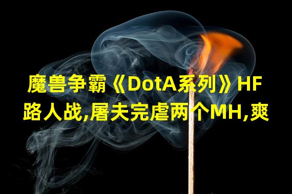 魔兽争霸《DotA系列》HF路人战,屠夫完虐两个MH,爽