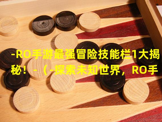 -RO手游最强冒险技能栏1大揭秘！-（-探索未知世界，RO手游冒险技能栏1助你独领风骚！-）