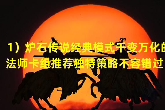 1）炉石传说经典模式千变万化的法师卡组推荐独特策略不容错过！2）火爆炉石传说经典模式，强势推荐冰法玩家必备卡组！