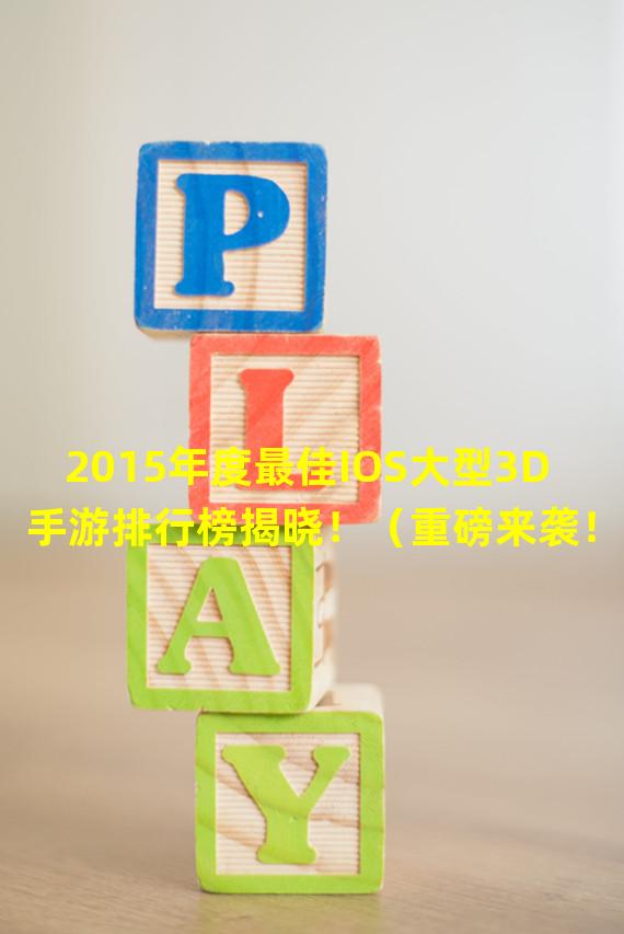 2015年度最佳IOS大型3D手游排行榜揭晓！（重磅来袭！IOS超震撼3D手游排名榜单公布！）