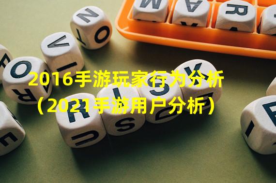 2016手游玩家行为分析（2021手游用户分析）