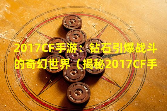 2017CF手游：钻石引爆战斗的奇幻世界（揭秘2017CF手游：如何轻松刷取海量钻石）