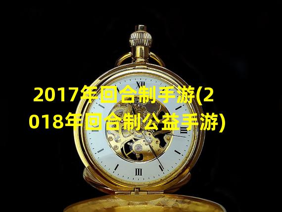 2017年回合制手游(2018年回合制公益手游)