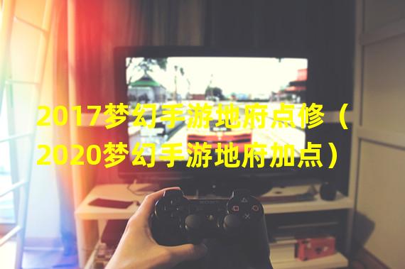 2017梦幻手游地府点修（2020梦幻手游地府加点）