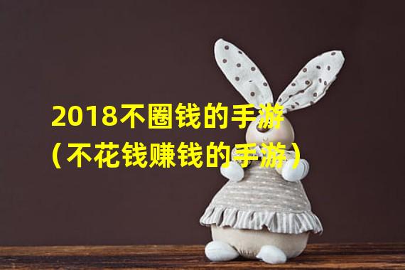 2018不圈钱的手游（不花钱赚钱的手游）