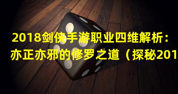 2018剑侠手游职业四维解析：亦正亦邪的修罗之道（探秘2018剑侠手游职业四维：天心剑谱新篇章）