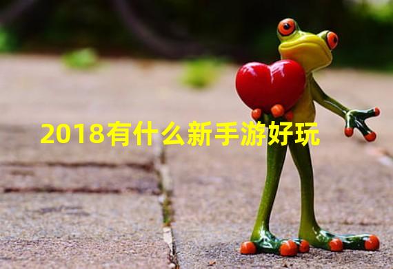 2018有什么新手游好玩