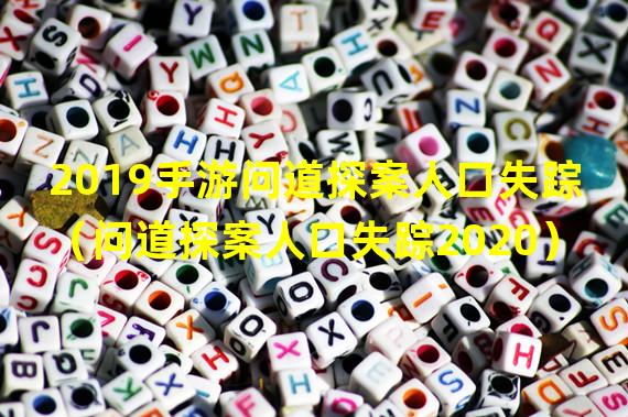 2019手游问道探案人口失踪（问道探案人口失踪2020）