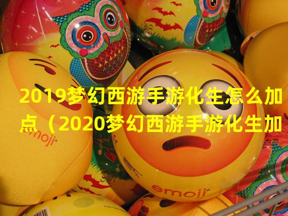 2019梦幻西游手游化生怎么加点（2020梦幻西游手游化生加点）