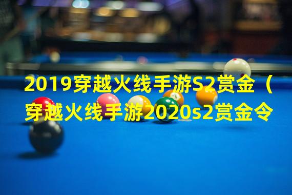 2019穿越火线手游S2赏金（穿越火线手游2020s2赏金令）